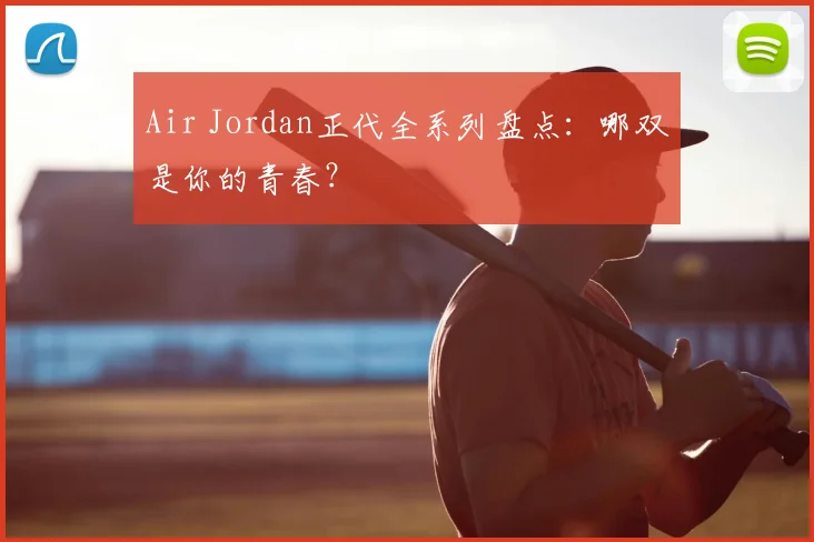 Air Jordan正代全系列盘点：哪双是你的青春？