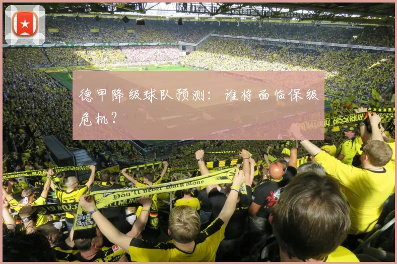 德甲降级球队预测：谁将面临保级危机？
