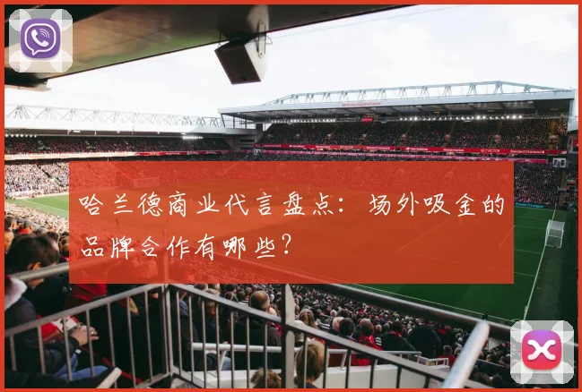 哈兰德商业代言盘点：场外吸金的品牌合作有哪些？