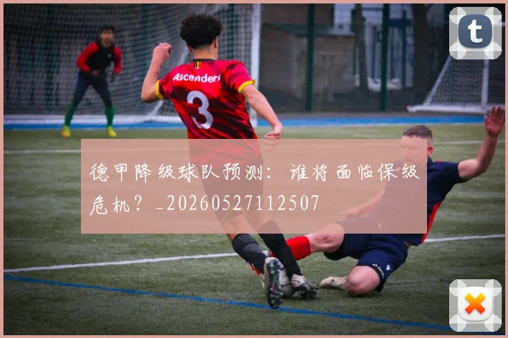 德甲降级球队预测：谁将面临保级危机？_20260527112507