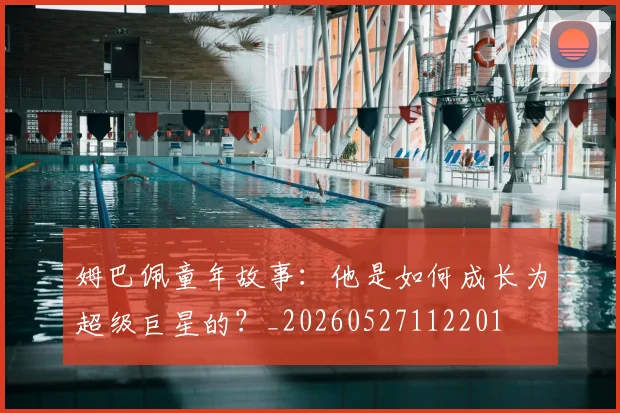 姆巴佩童年故事：他是如何成长为超级巨星的？_20260527112201