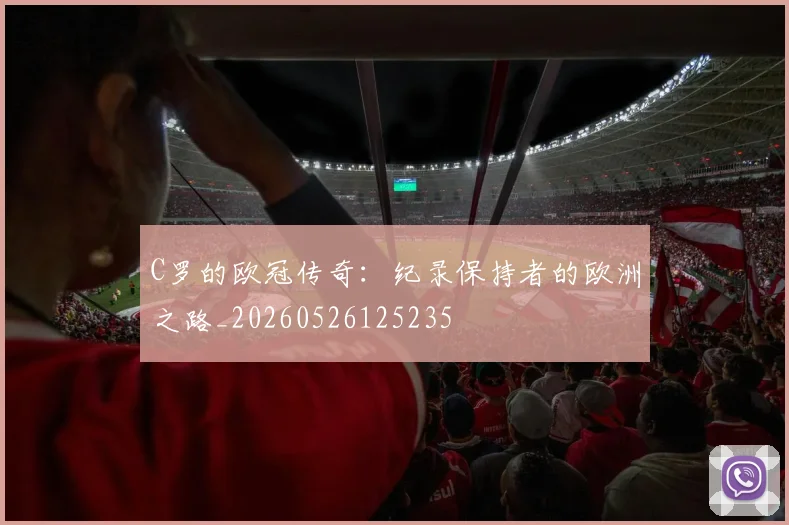 C罗的欧冠传奇:纪录保持者的欧洲之路_20260526125235
