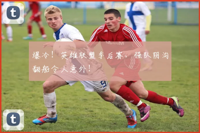 爆冷!英雄联盟季后赛,强队阴沟翻船令人意外!