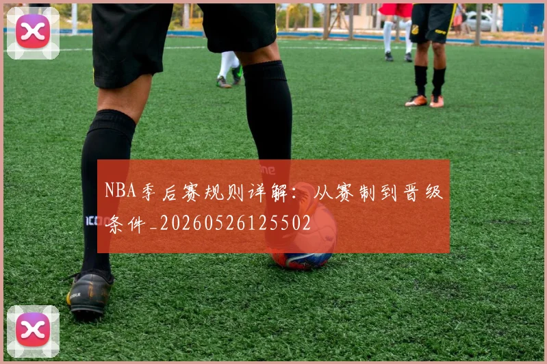NBA季后赛规则详解:从赛制到晋级条件_20260526125502