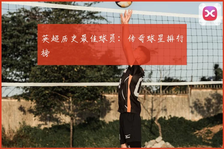 英超历史最佳球员：传奇球星排行榜
