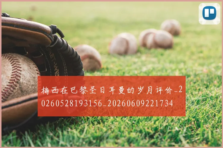 梅西在巴黎圣日耳曼的岁月评价_20260528193156_20260609221734