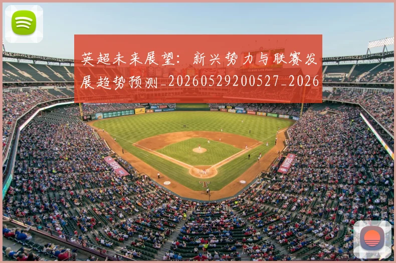 英超未来展望:新兴势力与联赛发展趋势预测_20260529200527_20260610170045