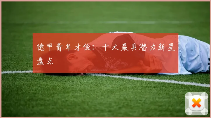 德甲青年才俊：十大最具潜力新星盘点